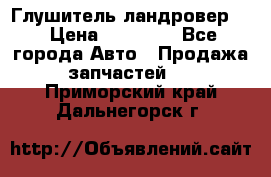 Глушитель ландровер . › Цена ­ 15 000 - Все города Авто » Продажа запчастей   . Приморский край,Дальнегорск г.